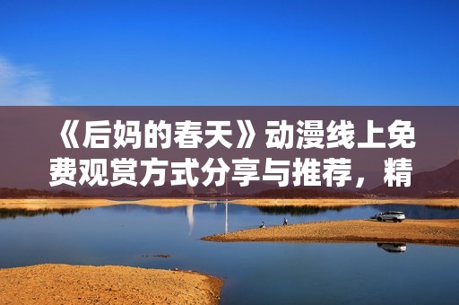 《后妈的春天》动漫线上免费观赏方式分享与推荐，精彩剧情不容错过