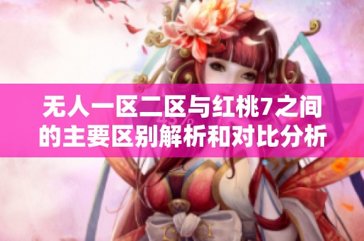 无人一区二区与红桃7之间的主要区别解析和对比分析