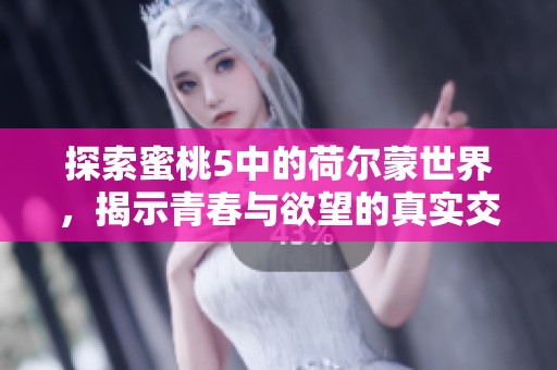 探索蜜桃5中的荷尔蒙世界，揭示青春与欲望的真实交织