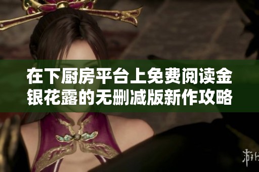在下厨房平台上免费阅读金银花露的无删减版新作攻略