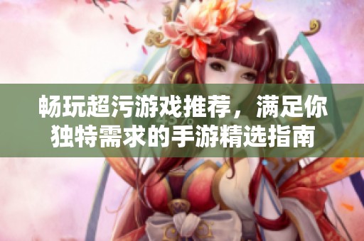 畅玩超污游戏推荐，满足你独特需求的手游精选指南
