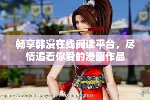 畅享韩漫在线阅读平台，尽情追看你爱的漫画作品