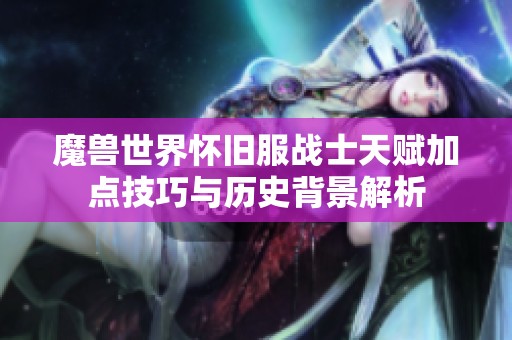魔兽世界怀旧服战士天赋加点技巧与历史背景解析