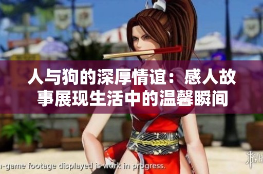 人与狗的深厚情谊：感人故事展现生活中的温馨瞬间