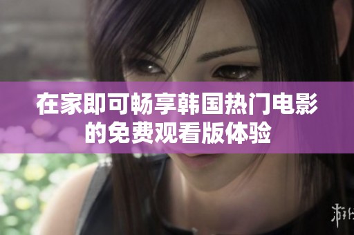 在家即可畅享韩国热门电影的免费观看版体验