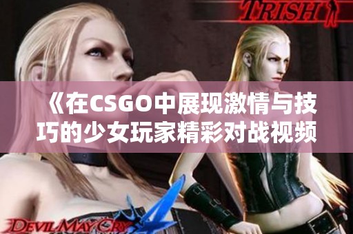 《在CSGO中展现激情与技巧的少女玩家精彩对战视频》