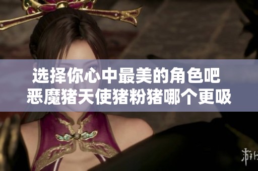 选择你心中最美的角色吧 恶魔猪天使猪粉猪哪个更吸引你