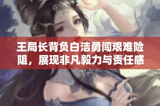 王局长背负白洁勇闯艰难险阻，展现非凡毅力与责任感