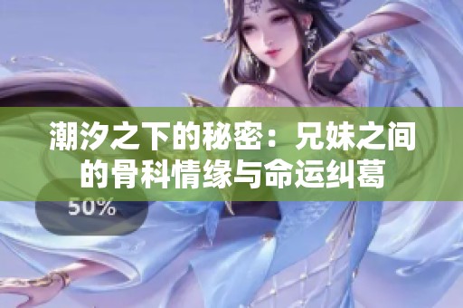 潮汐之下的秘密：兄妹之间的骨科情缘与命运纠葛