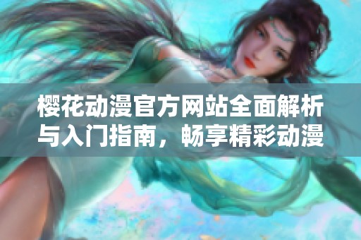樱花动漫官方网站全面解析与入门指南，畅享精彩动漫世界
