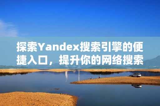 探索Yandex搜索引擎的便捷入口，提升你的网络搜索体验