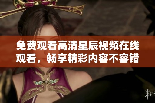 免费观看高清星辰视频在线观看，畅享精彩内容不容错过