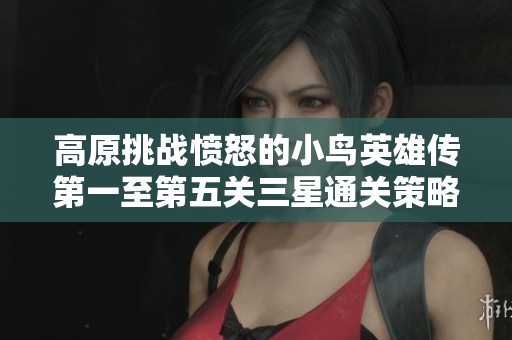 高原挑战愤怒的小鸟英雄传第一至第五关三星通关策略详解