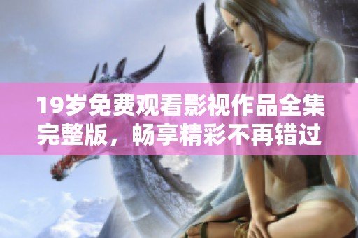 19岁免费观看影视作品全集完整版，畅享精彩不再错过