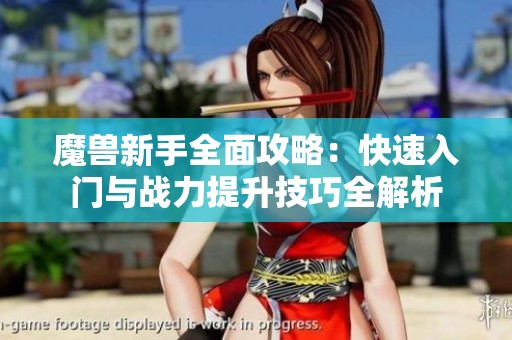 魔兽新手全面攻略：快速入门与战力提升技巧全解析
