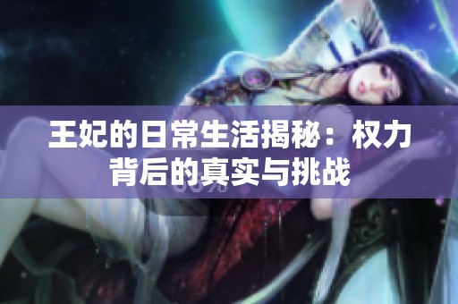 王妃的日常生活揭秘：权力背后的真实与挑战