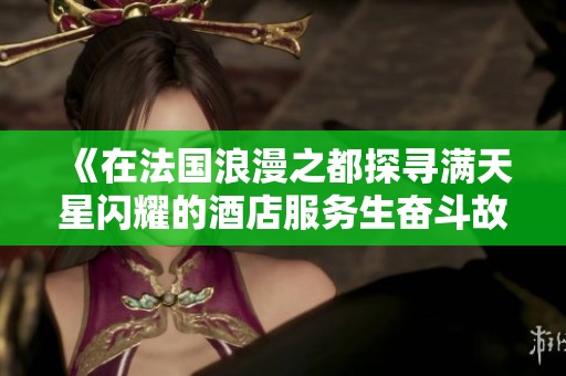 《在法国浪漫之都探寻满天星闪耀的酒店服务生奋斗故事》