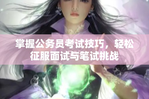 掌握公务员考试技巧，轻松征服面试与笔试挑战