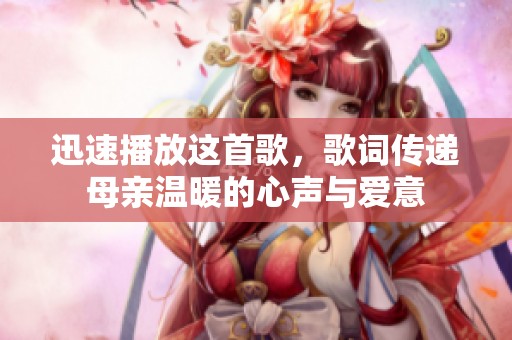 迅速播放这首歌，歌词传递母亲温暖的心声与爱意