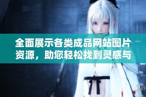 全面展示各类成品网站图片资源，助您轻松找到灵感与创意