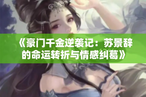 《豪门千金逆袭记：苏景辞的命运转折与情感纠葛》