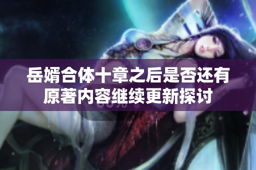 岳婿合体十章之后是否还有原著内容继续更新探讨
