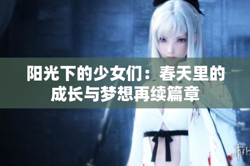 阳光下的少女们：春天里的成长与梦想再续篇章