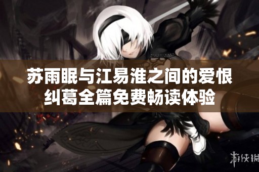 苏雨眠与江易淮之间的爱恨纠葛全篇免费畅读体验