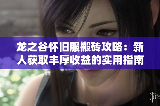 龙之谷怀旧服搬砖攻略：新人获取丰厚收益的实用指南