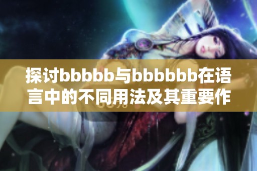 探讨bbbbb与bbbbbb在语言中的不同用法及其重要作用解析