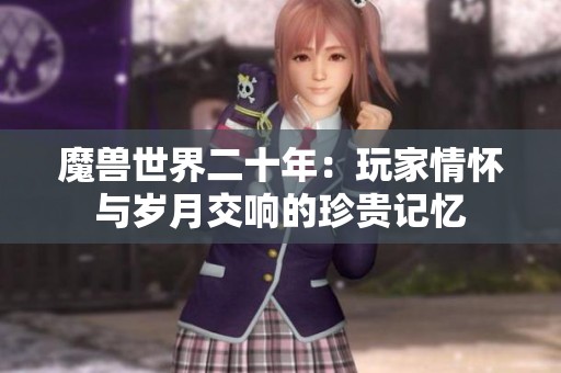 魔兽世界二十年：玩家情怀与岁月交响的珍贵记忆
