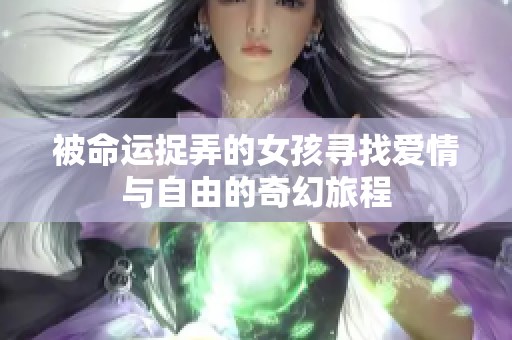 被命运捉弄的女孩寻找爱情与自由的奇幻旅程