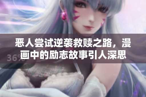 恶人尝试逆袭救赎之路，漫画中的励志故事引人深思