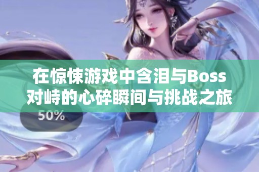 在惊悚游戏中含泪与Boss对峙的心碎瞬间与挑战之旅