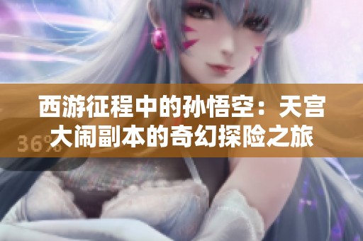 西游征程中的孙悟空：天宫大闹副本的奇幻探险之旅