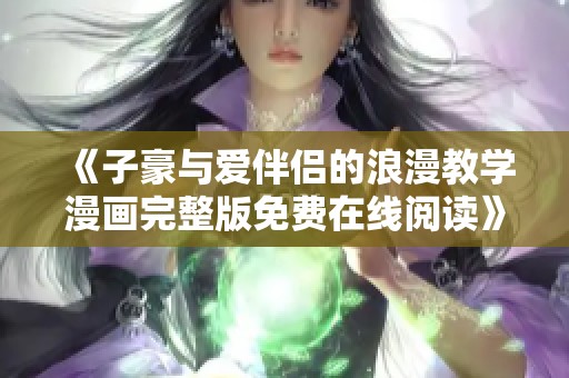 《子豪与爱伴侣的浪漫教学漫画完整版免费在线阅读》