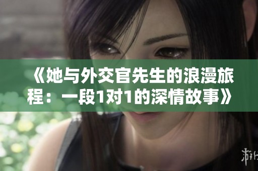 《她与外交官先生的浪漫旅程：一段1对1的深情故事》
