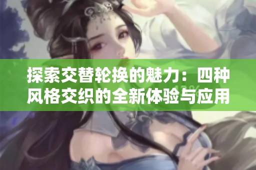 探索交替轮换的魅力：四种风格交织的全新体验与应用