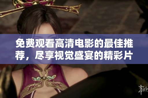 免费观看高清电影的最佳推荐，尽享视觉盛宴的精彩片单
