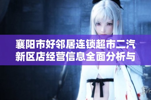襄阳市好邻居连锁超市二汽新区店经营信息全面分析与介绍