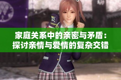 家庭关系中的亲密与矛盾：探讨亲情与爱情的复杂交错