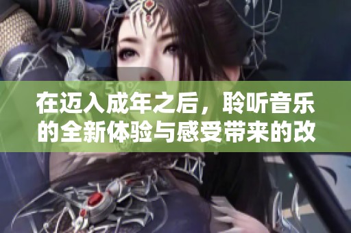 在迈入成年之后，聆听音乐的全新体验与感受带来的改变