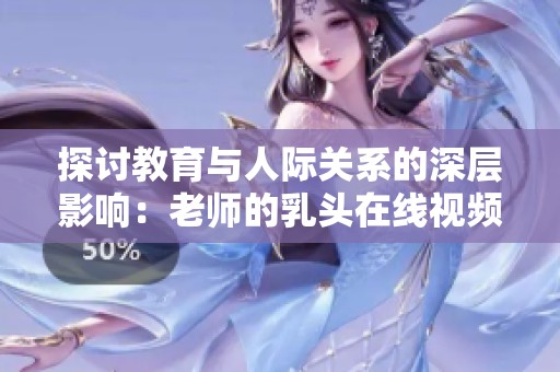 探讨教育与人际关系的深层影响：老师的乳头在线视频分享