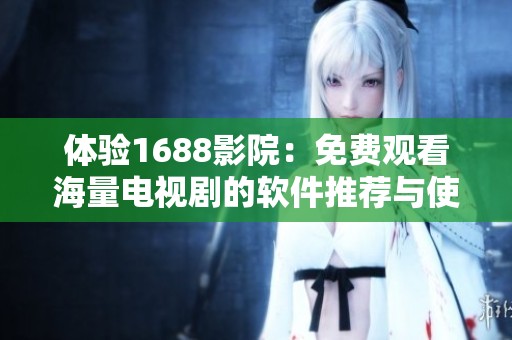 体验1688影院：免费观看海量电视剧的软件推荐与使用指南