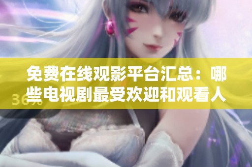 免费在线观影平台汇总：哪些电视剧最受欢迎和观看人数最多