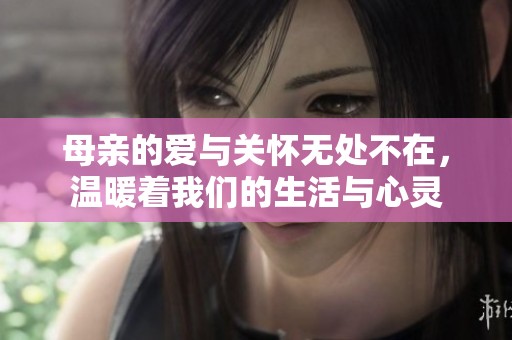 母亲的爱与关怀无处不在，温暖着我们的生活与心灵
