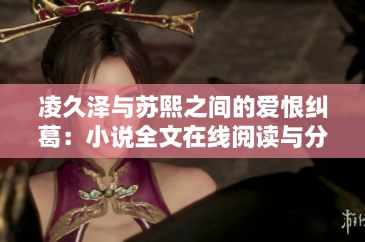 凌久泽与苏熙之间的爱恨纠葛：小说全文在线阅读与分享