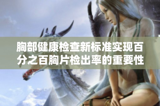 胸部健康检查新标准实现百分之百胸片检出率的重要性与影响分析