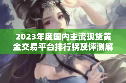 2023年度国内主流现货黄金交易平台排行榜及评测解析
