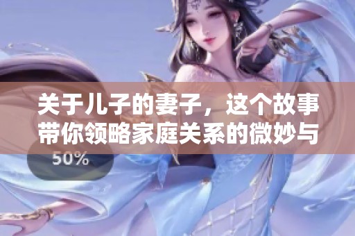 关于儿子的妻子，这个故事带你领略家庭关系的微妙与温暖